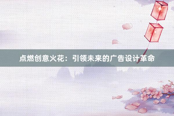 点燃创意火花：引领未来的广告设计革命